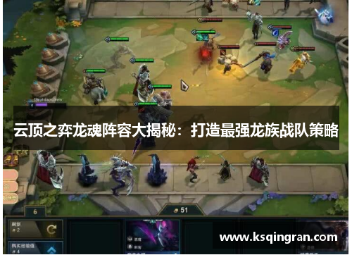 云顶之弈龙魂阵容大揭秘:打造最强龙族战队策略 云顶之弈龙魂阵容大揭秘:打造最强龙族战队策略