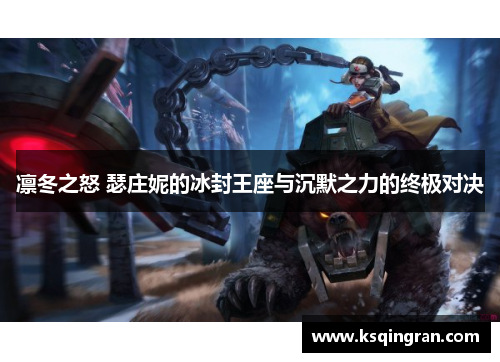 凛冬之怒 瑟庄妮的冰封王座与沉默之力的终极对决 凛冬之怒 瑟庄妮的冰封王座与沉默之力的终极对决