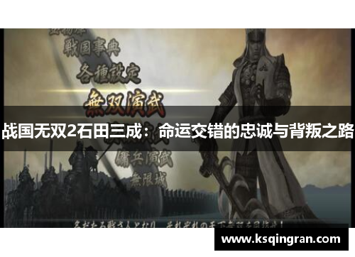 战国无双2石田三成:命运交错的忠诚与背叛之路 战国无双2石田三成:命运交错的忠诚与背叛之路