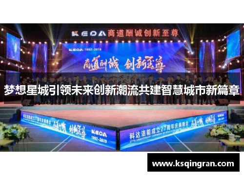 梦想星城引领未来创新潮流共建智慧城市新篇章 梦想星城引领未来创新潮流共建智慧城市新篇章