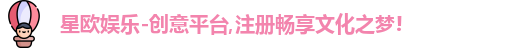 星欧娱乐-创意平台,注册畅享文化之梦!
